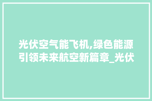 光伏空气能飞机,绿色能源引领未来航空新篇章_光伏空气能飞机 光伏空气能飞机,绿色能源引领未来航空新篇章_光伏空气能飞机 家电维修