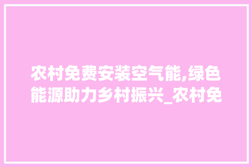 农村免费安装空气能,绿色能源助力乡村振兴_农村免费安空气能 农村免费安装空气能,绿色能源助力乡村振兴_农村免费安空气能 家电维修