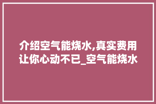 介绍空气能烧水,真实费用让你心动不已_空气能烧水真实费用 介绍空气能烧水,真实费用让你心动不已_空气能烧水真实费用 家电维修