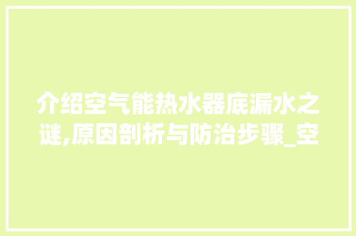 介绍空气能热水器底漏水之谜,原因剖析与防治步骤_空气能桶底下漏水 介绍空气能热水器底漏水之谜,原因剖析与防治步骤_空气能桶底下漏水 家电维修