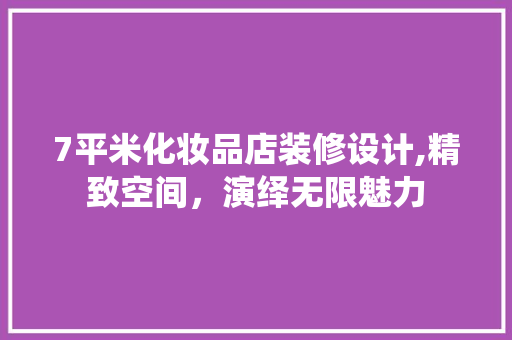 7平米化妆品店装修设计,精致空间，演绎无限魅力