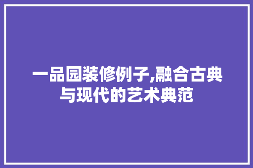 一品园装修例子,融合古典与现代的艺术典范
