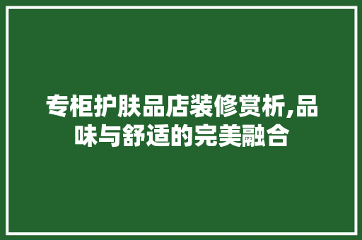 专柜护肤品店装修赏析,品味与舒适的完美融合