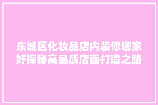 东城区化妆品店内装修哪家好探秘高品质店面打造之路 东城区化妆品店内装修哪家好探秘高品质店面打造之路 厨房维修