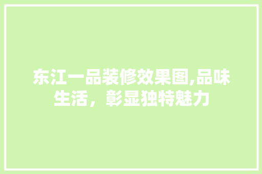 东江一品装修效果图,品味生活，彰显独特魅力