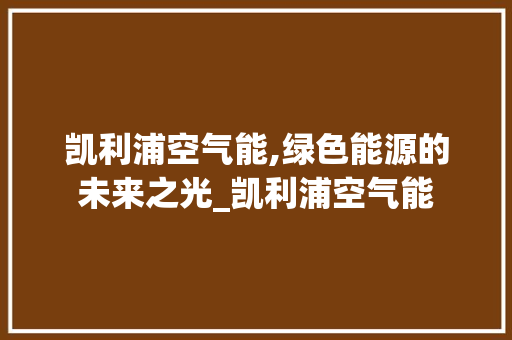 凯利浦空气能,绿色能源的未来之光_凯利浦空气能 凯利浦空气能,绿色能源的未来之光_凯利浦空气能 家电维修