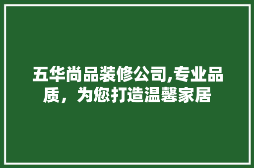 五华尚品装修公司,专业品质，为您打造温馨家居