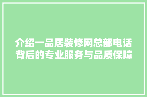 介绍一品居装修网总部电话背后的专业服务与品质保障