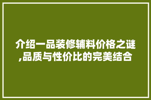 介绍一品装修辅料价格之谜,品质与性价比的完美结合