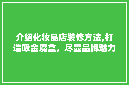 介绍化妆品店装修方法,打造吸金魔盒，尽显品牌魅力