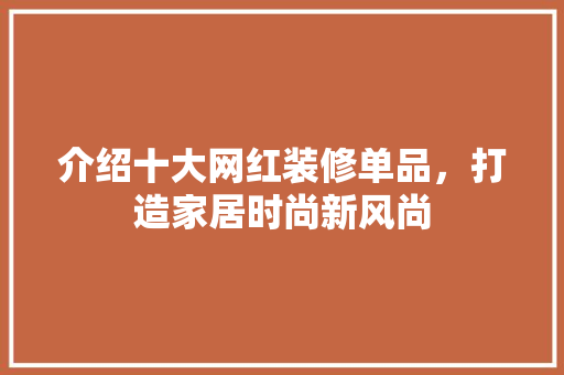 介绍十大网红装修单品，打造家居时尚新风尚