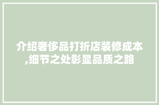 介绍奢侈品打折店装修成本,细节之处彰显品质之路 介绍奢侈品打折店装修成本,细节之处彰显品质之路 综合便民