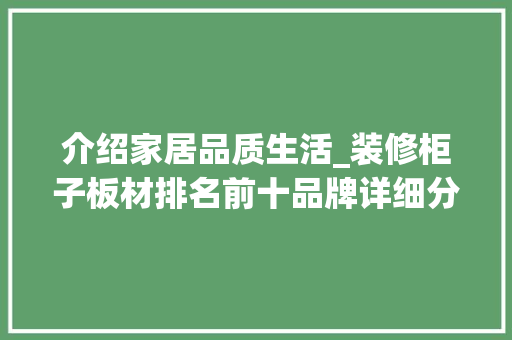 介绍家居品质生活_装修柜子板材排名前十品牌详细分析