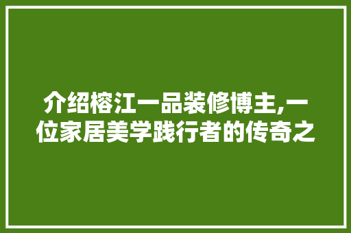 介绍榕江一品装修博主,一位家居美学践行者的传奇之旅