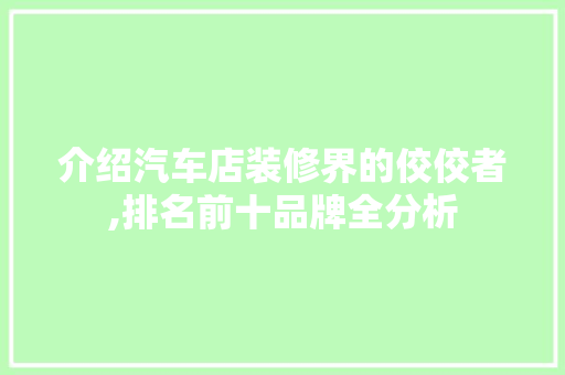 介绍汽车店装修界的佼佼者,排名前十品牌全分析