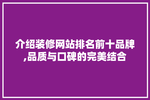 介绍装修网站排名前十品牌,品质与口碑的完美结合
