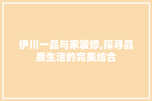 伊川一品与家装修,探寻品质生活的完美结合