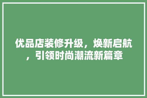 优品店装修升级，焕新启航，引领时尚潮流新篇章 优品店装修升级，焕新启航，引领时尚潮流新篇章 家电维修