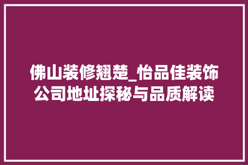 佛山装修翘楚_怡品佳装饰公司地址探秘与品质解读 佛山装修翘楚_怡品佳装饰公司地址探秘与品质解读 墙体维修