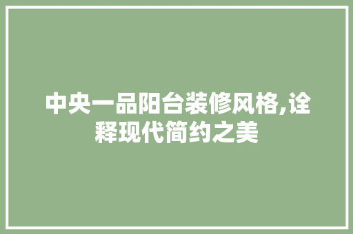 中央一品阳台装修风格,诠释现代简约之美