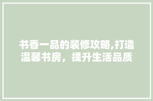 书香一品的装修攻略,打造温馨书房，提升生活品质 书香一品的装修攻略,打造温馨书房，提升生活品质 厨房维修