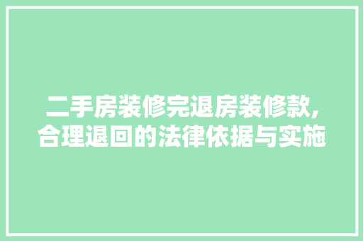 二手房装修完退房装修款,合理退回的法律依据与实施要点