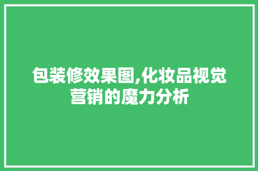 包装修效果图,化妆品视觉营销的魔力分析 包装修效果图,化妆品视觉营销的魔力分析 厨房维修