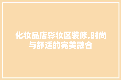 化妆品店彩妆区装修,时尚与舒适的完美融合