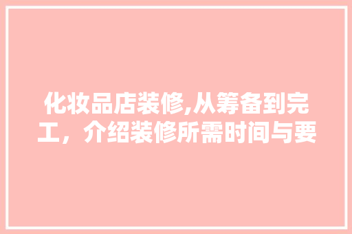 化妆品店装修,从筹备到完工，介绍装修所需时间与要点