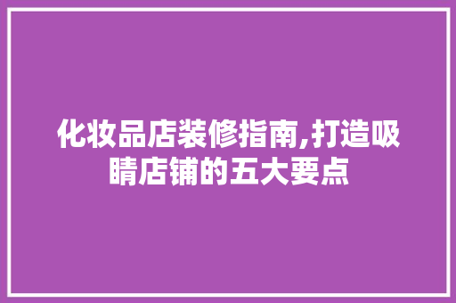 化妆品店装修指南,打造吸睛店铺的五大要点