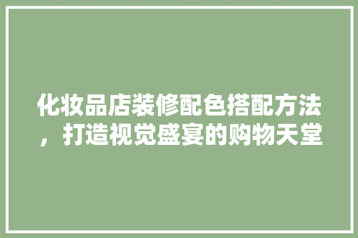 化妆品店装修配色搭配方法，打造视觉盛宴的购物天堂