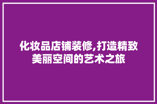 化妆品店铺装修,打造精致美丽空间的艺术之旅
