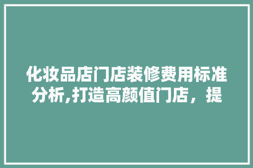 化妆品店门店装修费用标准分析,打造高颜值门店，提升品牌形象