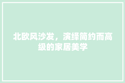 北欧风沙发，演绎简约而高级的家居美学