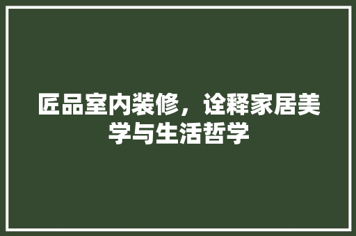匠品室内装修，诠释家居美学与生活哲学 匠品室内装修，诠释家居美学与生活哲学 家电维修