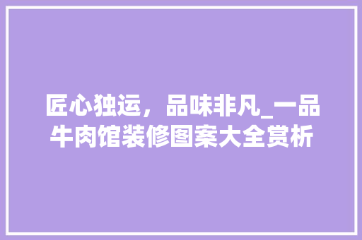 匠心独运，品味非凡_一品牛肉馆装修图案大全赏析