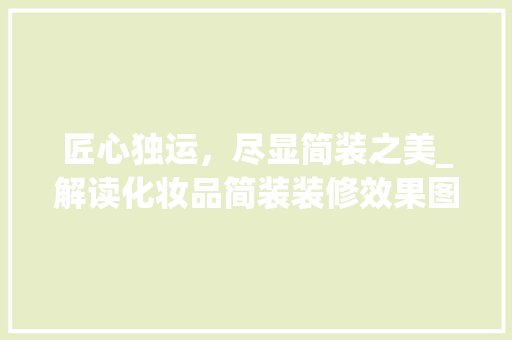 匠心独运，尽显简装之美_解读化妆品简装装修效果图背后的设计理念