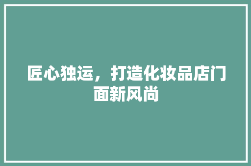 匠心独运，打造化妆品店门面新风尚