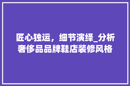 匠心独运，细节演绎_分析奢侈品品牌鞋店装修风格
