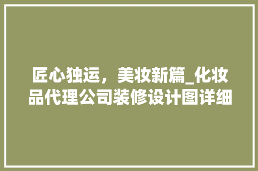 匠心独运，美妆新篇_化妆品代理公司装修设计图详细分析