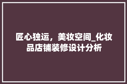 匠心独运，美妆空间_化妆品店铺装修设计分析 匠心独运，美妆空间_化妆品店铺装修设计分析 综合便民