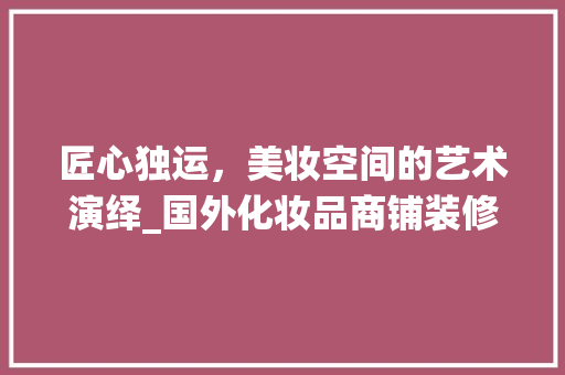 匠心独运，美妆空间的艺术演绎_国外化妆品商铺装修分析