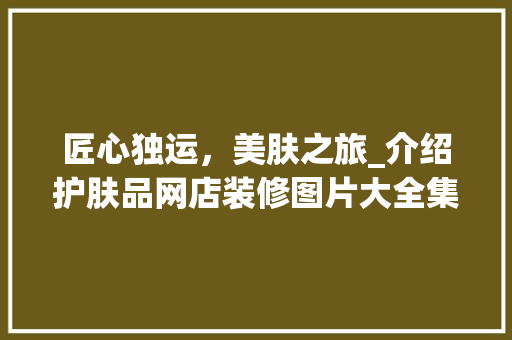匠心独运，美肤之旅_介绍护肤品网店装修图片大全集