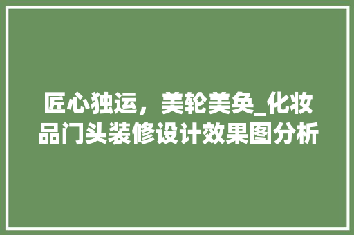 匠心独运，美轮美奂_化妆品门头装修设计效果图分析