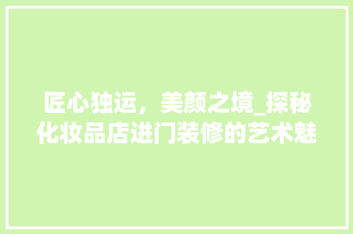 匠心独运，美颜之境_探秘化妆品店进门装修的艺术魅力 匠心独运，美颜之境_探秘化妆品店进门装修的艺术魅力 墙体维修