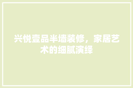 兴悦壹品半墙装修，家居艺术的细腻演绎