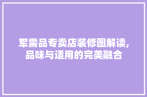 军需品专卖店装修图解读,品味与适用的完美融合