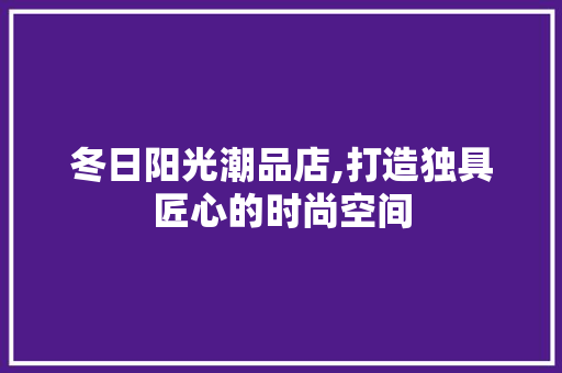 冬日阳光潮品店,打造独具匠心的时尚空间