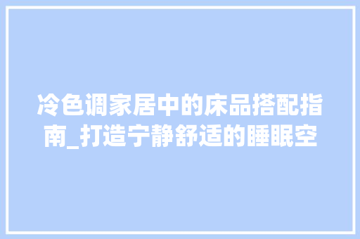 冷色调家居中的床品搭配指南_打造宁静舒适的睡眠空间