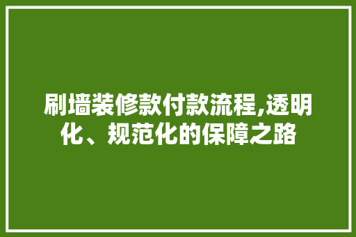 刷墙装修款付款流程,透明化、规范化的保障之路